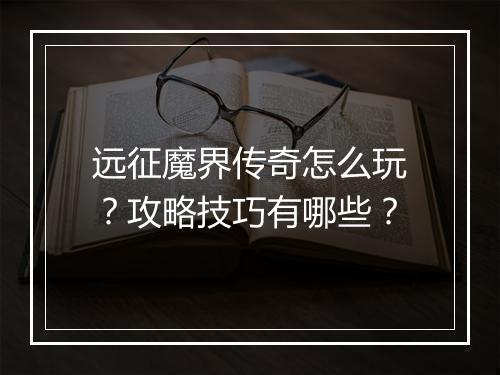 远征魔界传奇怎么玩？攻略技巧有哪些？
