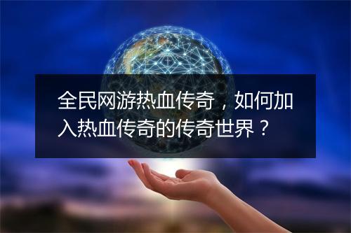 全民网游热血传奇，如何加入热血传奇的传奇世界？