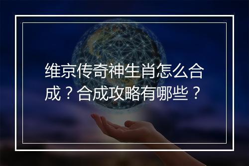 维京传奇神生肖怎么合成？合成攻略有哪些？