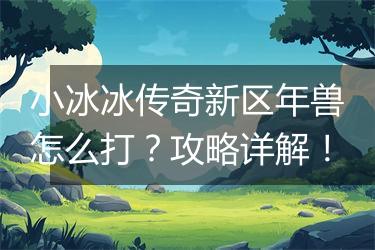 小冰冰传奇新区年兽怎么打？攻略详解！