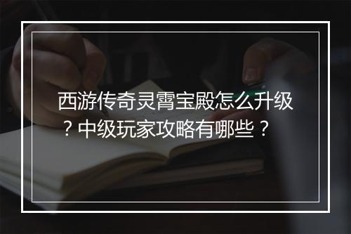 西游传奇灵霄宝殿怎么升级？中级玩家攻略有哪些？