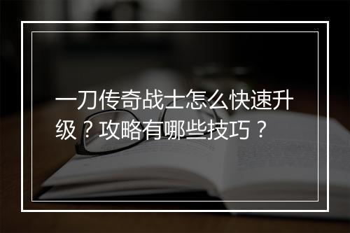 一刀传奇战士怎么快速升级？攻略有哪些技巧？