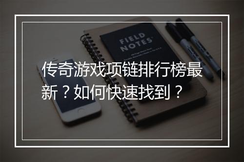 传奇游戏项链排行榜最新？如何快速找到？