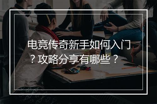 电竞传奇新手如何入门？攻略分享有哪些？