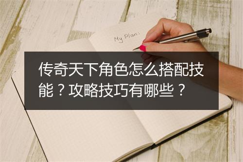 传奇天下角色怎么搭配技能？攻略技巧有哪些？