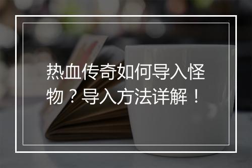 热血传奇如何导入怪物？导入方法详解！
