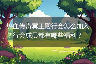 热血传奇冥王殿行会怎么加入？行会成员都有哪些福利？