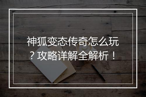 神狐变态传奇怎么玩？攻略详解全解析！