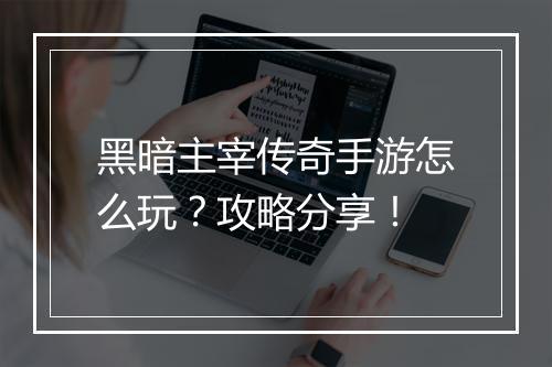 黑暗主宰传奇手游怎么玩？攻略分享！