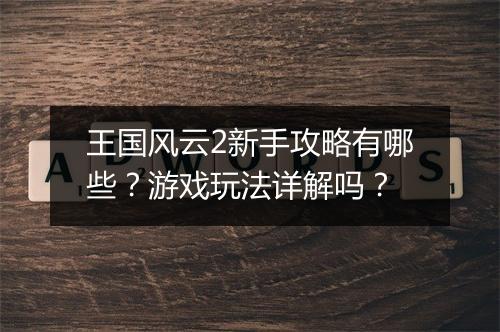 王国风云2新手攻略有哪些？游戏玩法详解吗？