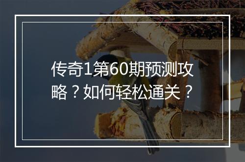 传奇1第60期预测攻略？如何轻松通关？