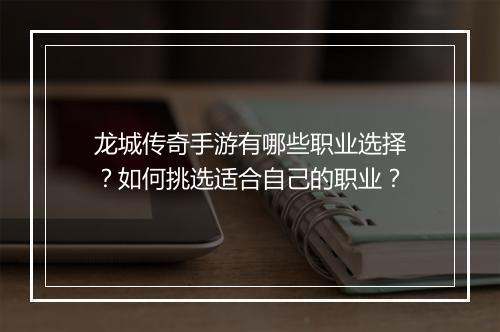 龙城传奇手游有哪些职业选择？如何挑选适合自己的职业？