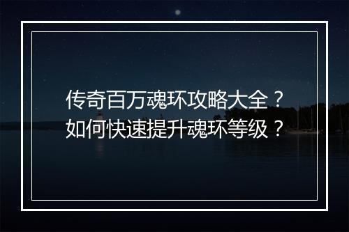 传奇百万魂环攻略大全？如何快速提升魂环等级？