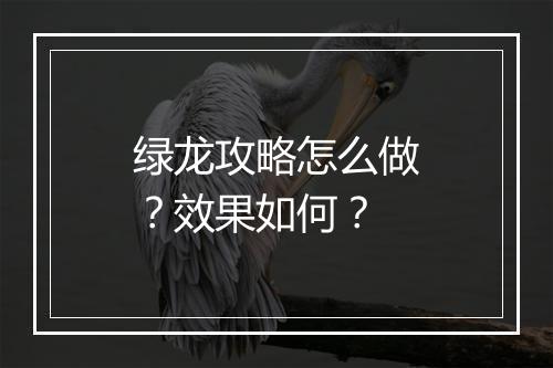 绿龙攻略怎么做？效果如何？