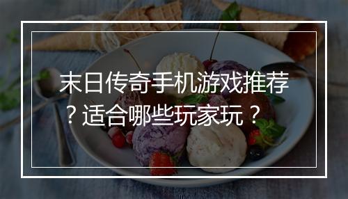 末日传奇手机游戏推荐？适合哪些玩家玩？