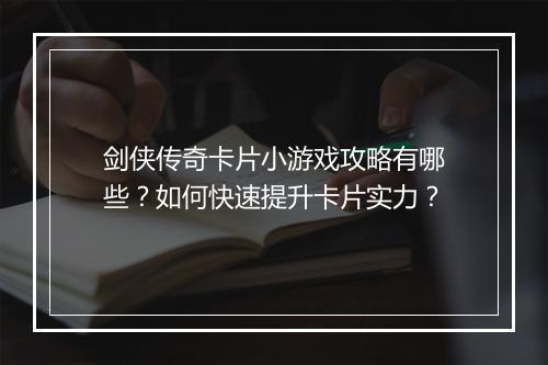剑侠传奇卡片小游戏攻略有哪些？如何快速提升卡片实力？