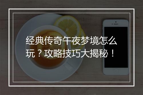 经典传奇午夜梦境怎么玩？攻略技巧大揭秘！