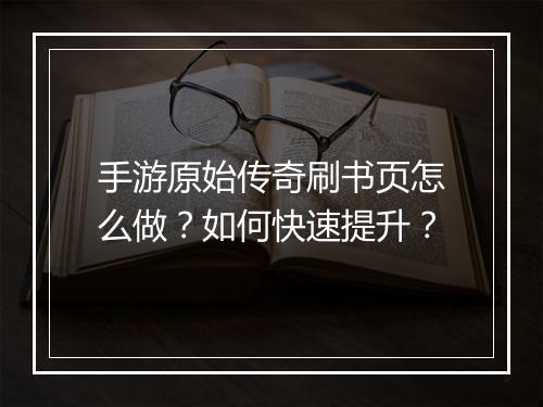 手游原始传奇刷书页怎么做？如何快速提升？