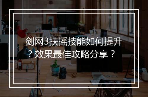 剑网3扶摇技能如何提升？效果最佳攻略分享？
