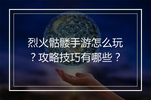 烈火骷髅手游怎么玩？攻略技巧有哪些？