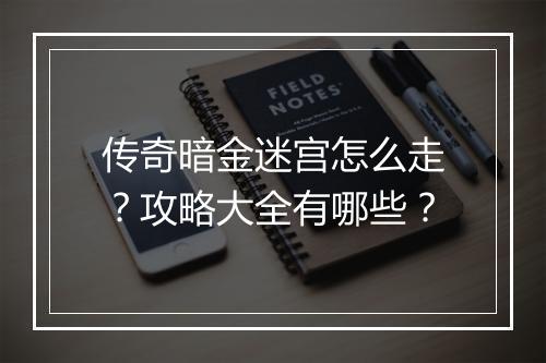 传奇暗金迷宫怎么走？攻略大全有哪些？