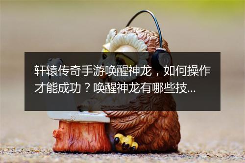 轩辕传奇手游唤醒神龙，如何操作才能成功？唤醒神龙有哪些技巧？