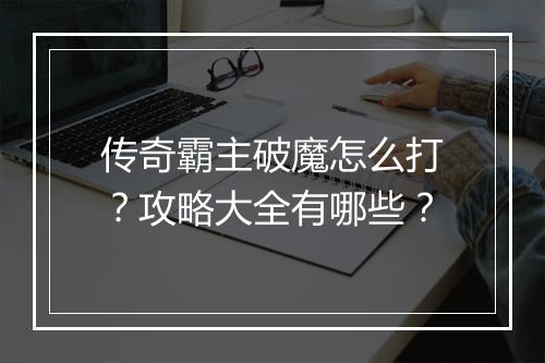 传奇霸主破魔怎么打？攻略大全有哪些？
