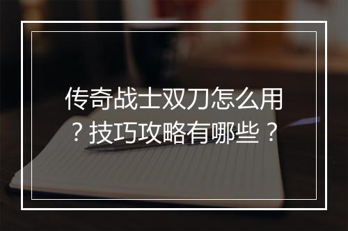 传奇战士双刀怎么用？技巧攻略有哪些？