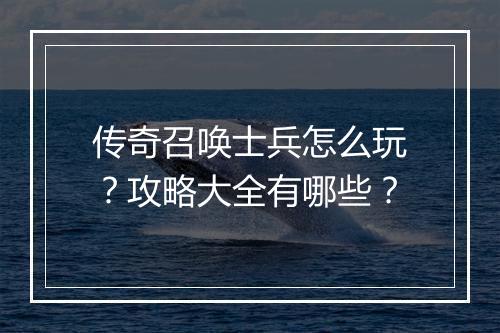 传奇召唤士兵怎么玩？攻略大全有哪些？