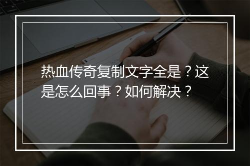 热血传奇复制文字全是？这是怎么回事？如何解决？