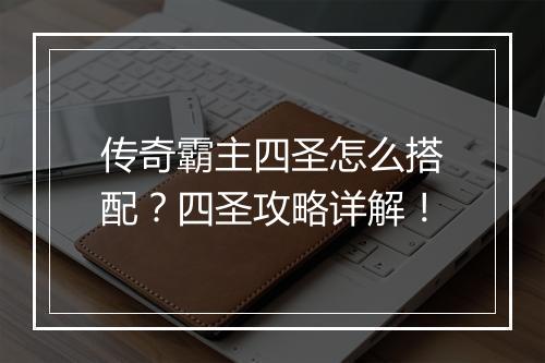 传奇霸主四圣怎么搭配？四圣攻略详解！