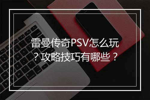 雷曼传奇PSV怎么玩？攻略技巧有哪些？
