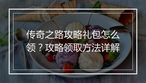 传奇之路攻略礼包怎么领？攻略领取方法详解