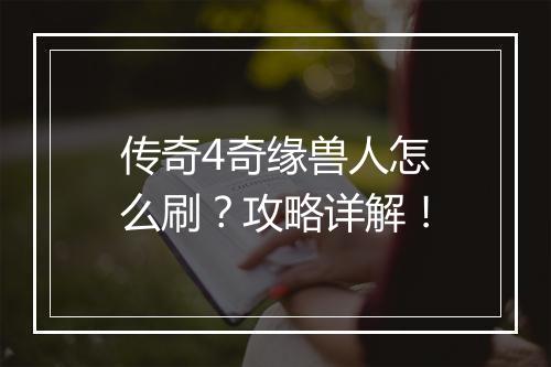 传奇4奇缘兽人怎么刷？攻略详解！