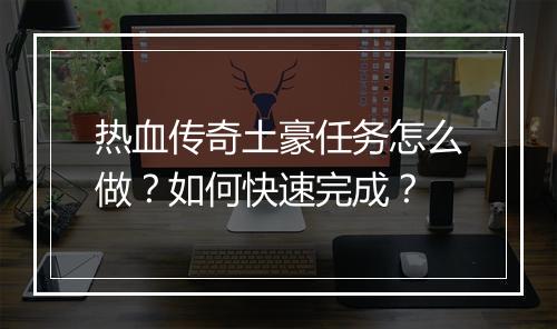 热血传奇土豪任务怎么做？如何快速完成？