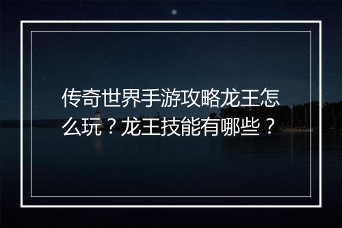 传奇世界手游攻略龙王怎么玩？龙王技能有哪些？