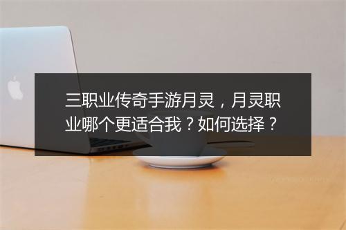 三职业传奇手游月灵，月灵职业哪个更适合我？如何选择？