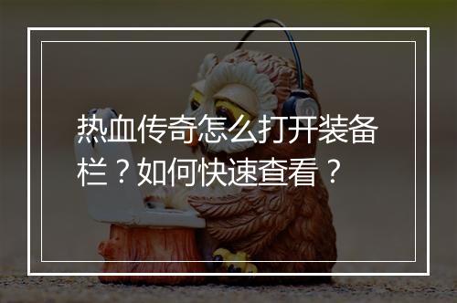 热血传奇怎么打开装备栏？如何快速查看？