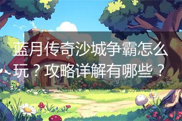 蓝月传奇沙城争霸怎么玩？攻略详解有哪些？