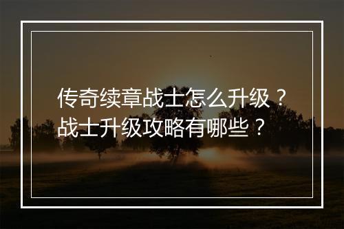传奇续章战士怎么升级？战士升级攻略有哪些？