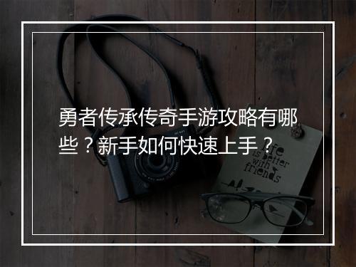 勇者传承传奇手游攻略有哪些？新手如何快速上手？