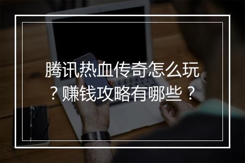 腾讯热血传奇怎么玩？赚钱攻略有哪些？