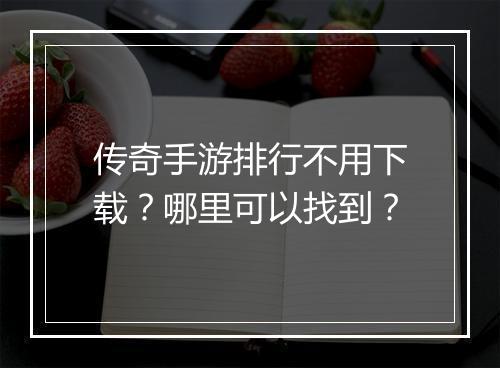 传奇手游排行不用下载？哪里可以找到？