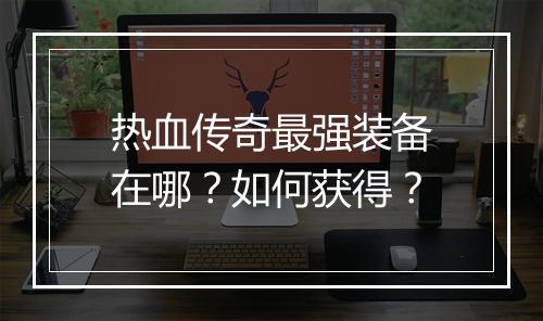 热血传奇最强装备在哪？如何获得？
