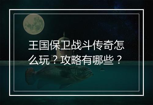 王国保卫战斗传奇怎么玩？攻略有哪些？