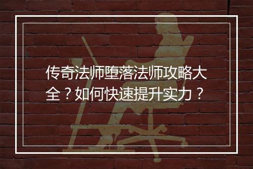 传奇法师堕落法师攻略大全？如何快速提升实力？