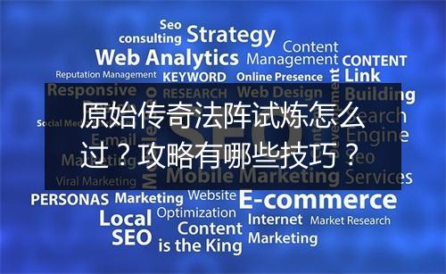 原始传奇法阵试炼怎么过？攻略有哪些技巧？