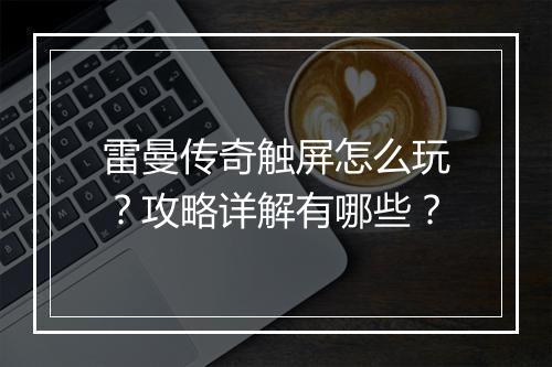 雷曼传奇触屏怎么玩？攻略详解有哪些？