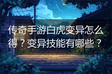 传奇手游白虎变异怎么得？变异技能有哪些？