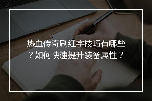 热血传奇刷红字技巧有哪些？如何快速提升装备属性？
